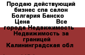 Продаю действующий бизнес спа салон Болгария Банско! › Цена ­ 35 000 - Все города Недвижимость » Недвижимость за границей   . Калининградская обл.